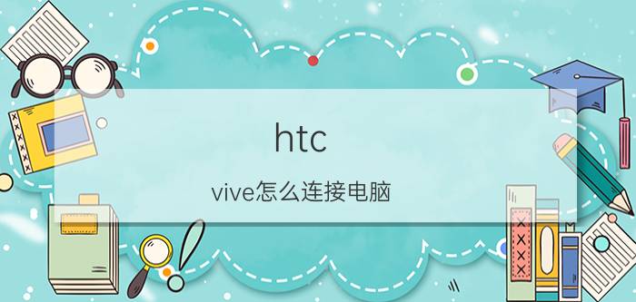 htc vive怎么连接电脑 vr里怎么下大型游戏？